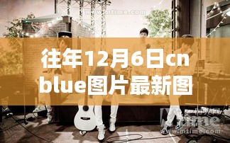 歷年12月6日CNBLUE圖片回顧與最新探析,影響與魅力展現