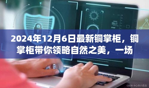 銅掌柜帶你領(lǐng)略自然之美,一場尋找內(nèi)心平靜的奇妙旅程(最新資訊)