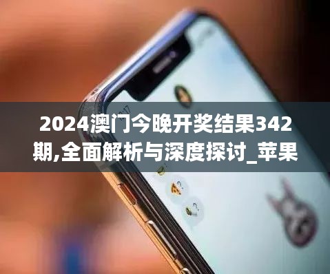 2024澳門今晚開獎結果342期,全面解析與深度探討_蘋果10.586