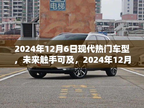 2024年12月6日現代熱門車型概覽，未來觸手可及的全解析