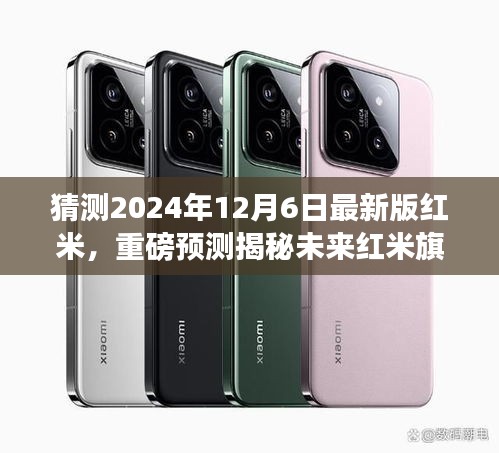 揭秘未來紅米旗艦,重磅預測猜想全新紅米手機特性與升級亮點(預計發布于2024年12月)