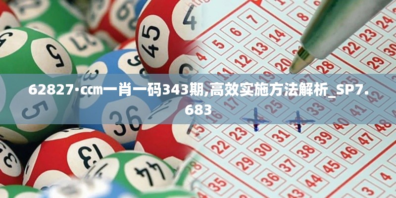 62827·c㎝一肖一碼343期,高效實施方法解析_SP7.683