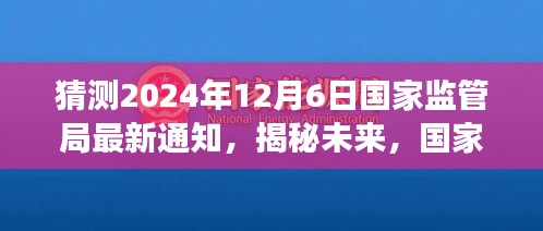 國家監管局最新通知預測與深度解讀,揭秘未來趨勢(2024年12月6日更新)