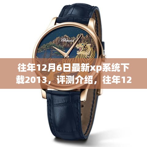 往年12月6日最新XP系統下載2013,全面解析特性、體驗與目標用戶群體評測介紹