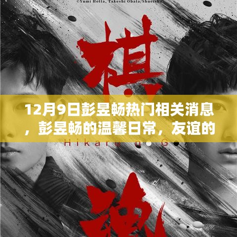 彭昱暢最新消息，溫馨日常與友誼的見證，愛的陪伴傳遞正能量