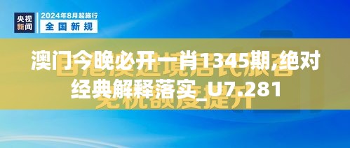 澳門今晚必開一肖1345期,絕對經典解釋落實_U7.281
