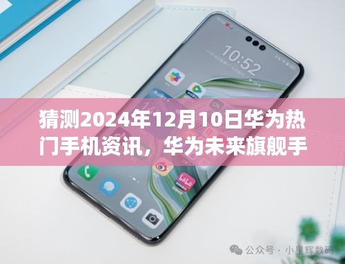 華為未來旗艦展望，科技之巔引領生活變革，華為熱門手機資訊預測（2024年）