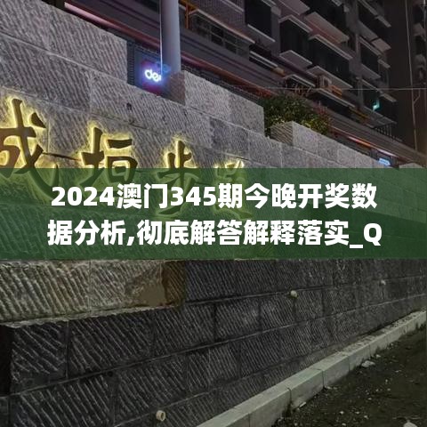 2024澳門345期今晚開獎數(shù)據(jù)分析,徹底解答解釋落實_QHD版8.886