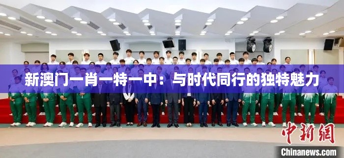 新澳門一肖一特一中：與時代同行的獨特魅力