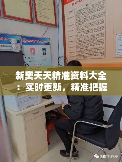 新奧天天精準資料大全:實時更新,精準把握行業動態