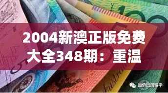 2004新澳正版免費大全348期：重溫經典，感受時光的魅力
