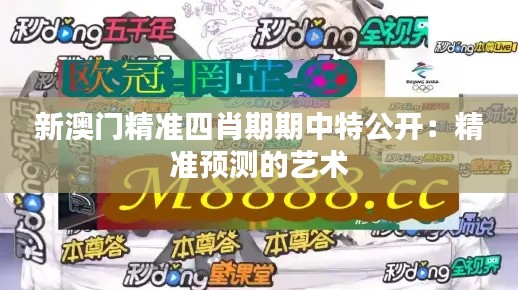 新澳門精準(zhǔn)四肖期期中特公開:精準(zhǔn)預(yù)測的藝術(shù)