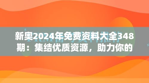 新奧2024年免費資料大全348期：集結優質資源，助力你的學習之旅