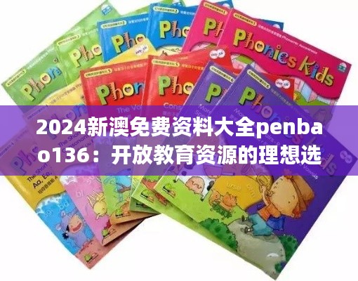 2024新澳免費資料大全penbao136：開放教育資源的理想選擇