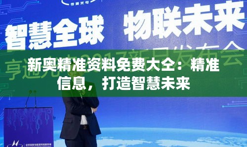 新奧精準(zhǔn)資料免費(fèi)大仝:精準(zhǔn)信息,打造智慧未來(lái)