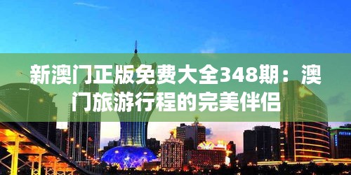 新澳門正版免費大全348期:澳門旅游行程的完美伴侶