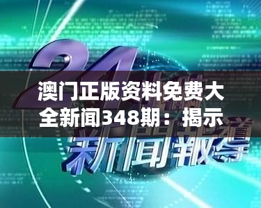 澳門正版資料免費大全新聞348期:揭示澳門新聞背后的真相
