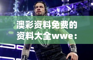 澳彩資料免費的資料大全wwe：精心挑選的免費資源，為贏而戰
