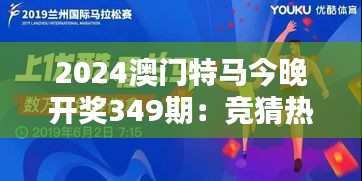 2024澳門特馬今晚開獎349期：競猜熱潮來襲，誰會是下一個贏家？