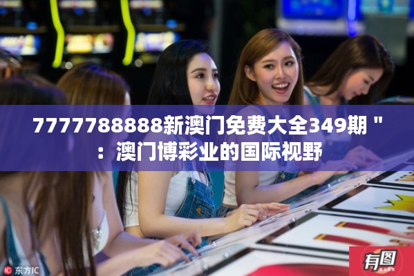7777788888新澳門免費(fèi)大全349期":澳門博彩業(yè)的國(guó)際視野