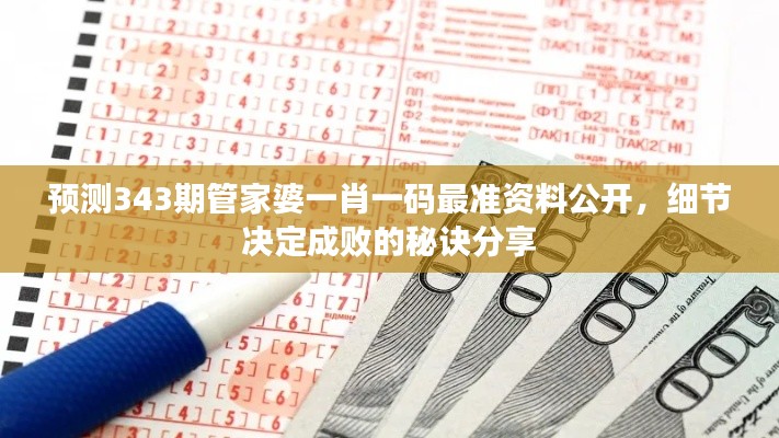 預測343期管家婆一肖一碼最準資料公開，細節決定成敗的秘訣分享