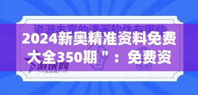 2024新奧精準資料免費大全350期":免費資源的豐富與智慧的傳遞