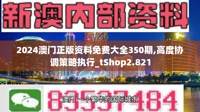 2024澳門正版資料免費大全350期,高度協調策略執行_tShop2.821