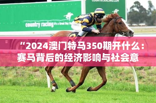 “2024澳門特馬350期開什么：賽馬背后的經濟影響與社會意義”