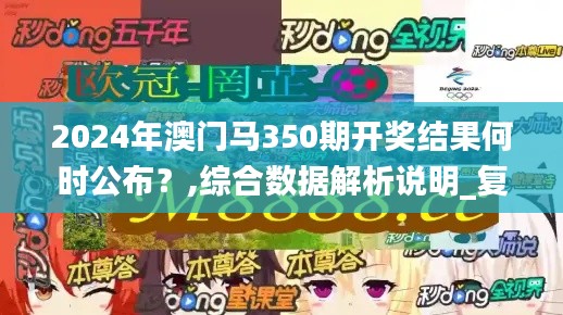 2024年澳門馬350期開獎結果何時公布?,綜合數據解析說明_復刻版14.133