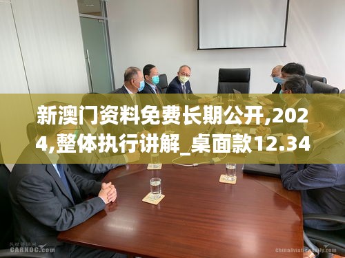 新澳門資料免費長期公開,2024,整體執行講解_桌面款12.344