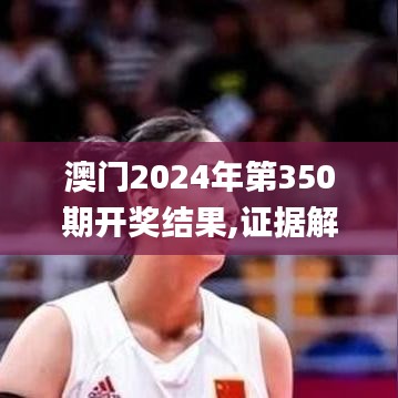 澳門2024年第350期開獎結果,證據解答解釋落實_特別版5.858