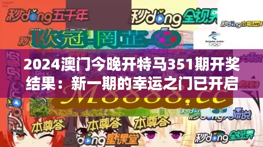 2024澳門今晚開特馬351期開獎結果:新一期的幸運之門已開啟