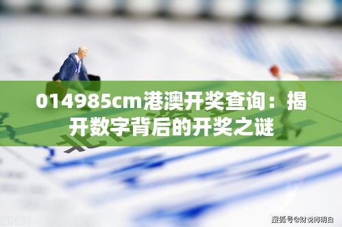 014985cm港澳開獎查詢：揭開數字背后的開獎之謎