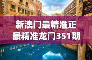 新澳門最精準正最精準龍門351期:揭示賭城新風貌的深刻見解
