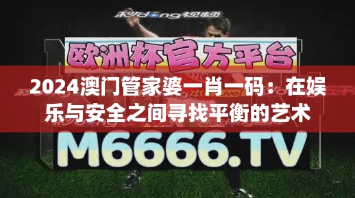2024澳門管家婆一肖一碼:在娛樂與安全之間尋找平衡的藝術
