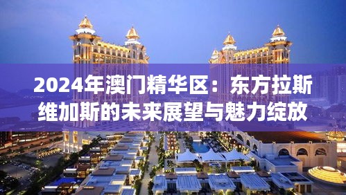 2024年澳門精華區：東方拉斯維加斯的未來展望與魅力綻放