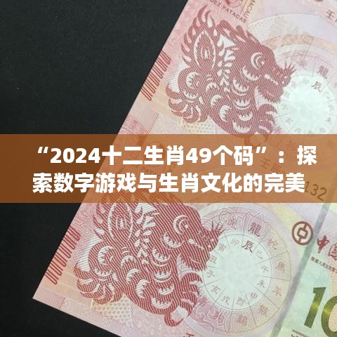 “2024十二生肖49個碼”：探索數字游戲與生肖文化的完美結合