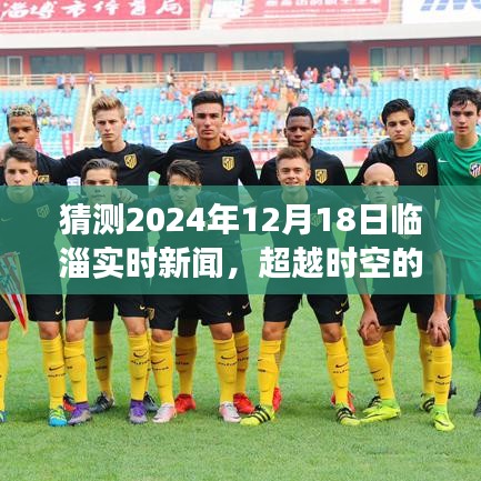 超越時(shí)空的臨淄新聞，臨淄實(shí)時(shí)新聞?lì)A(yù)測與未來成就之旅，學(xué)習(xí)之光照亮臨淄自信前行（2024年12月18日）