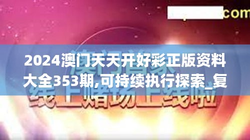 2024澳門天天開好彩正版資料大全353期,可持續執行探索_復古款1.863