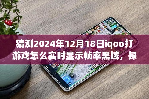iQOO未來(lái)游戲技術(shù)探索,實(shí)時(shí)幀率黑域顯示,iQOO手機(jī)在打游戲中的幀率挑戰(zhàn),預(yù)測(cè)至2024年12月18日的發(fā)展動(dòng)態(tài)