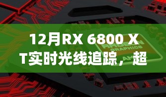 12月全新RX 6800 XT實時光線追蹤技術,超越想象,引領科技新紀元