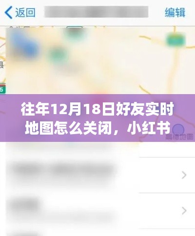 如何關閉往年12月18日好友實時地圖功能？小紅書教程詳解，保護隱私安全！