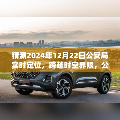 公安局智能實時定位系統的未來展望,跨越時空界限的新技術體驗報告——2024年12月22日公安局技術展望報告