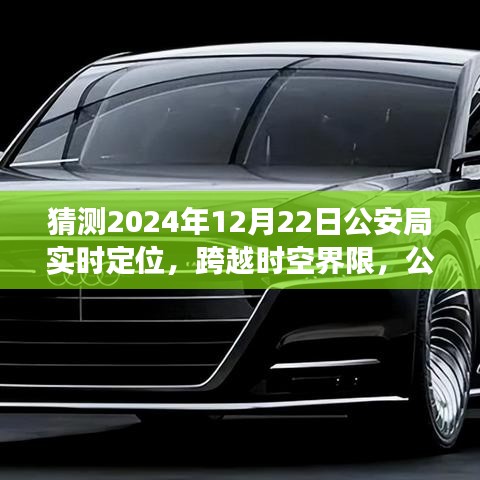 公安局智能實(shí)時(shí)定位系統(tǒng)的未來(lái)展望,跨越時(shí)空界限的新技術(shù)體驗(yàn)報(bào)告——2024年12月22日公安局技術(shù)展望報(bào)告