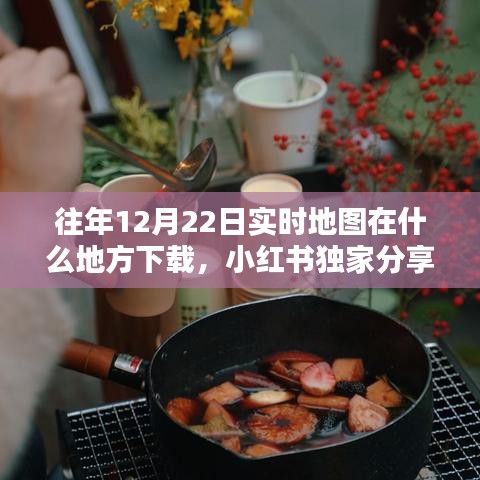小紅書獨家分享,往年12月22日實時地圖下載攻略及高清地圖數據獲取方法
