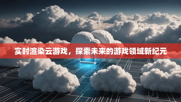 實時渲染云游戲，探索游戲領域新紀元