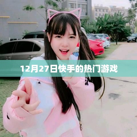 快手熱門游戲榜單揭曉，揭秘十二月二十七日熱門游戲