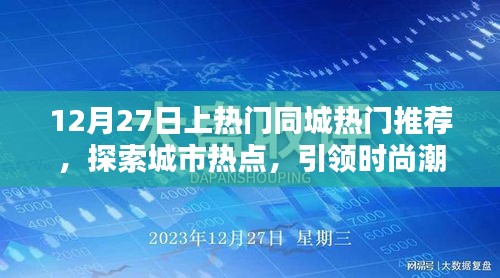 12月27日同城熱門推薦,探索城市時尚潮流新動態