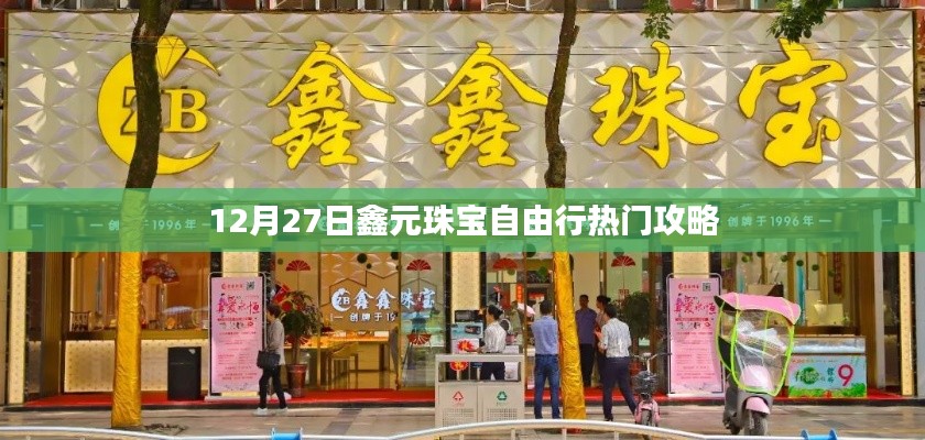 鑫元珠寶自由行，熱門(mén)攻略揭秘日（12月27日）