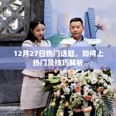12月27日熱門話題解析，上熱門技巧全攻略